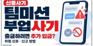 신종 팀미션 부업사기의 출금 전 추가 입금 요구를 경고하고, 위험 신호와 신고 방법을 안내하는 썸네일